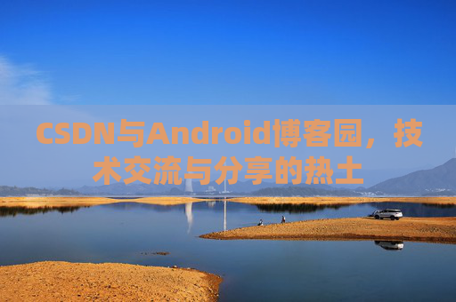 CSDN与Android博客园，技术交流与分享的热土