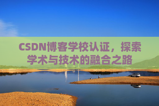 CSDN博客学校认证，探索学术与技术的融合之路