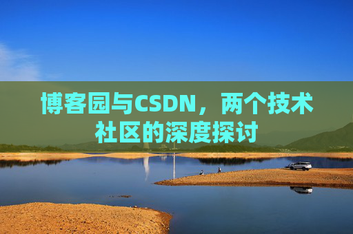 博客园与CSDN，两个技术社区的深度探讨